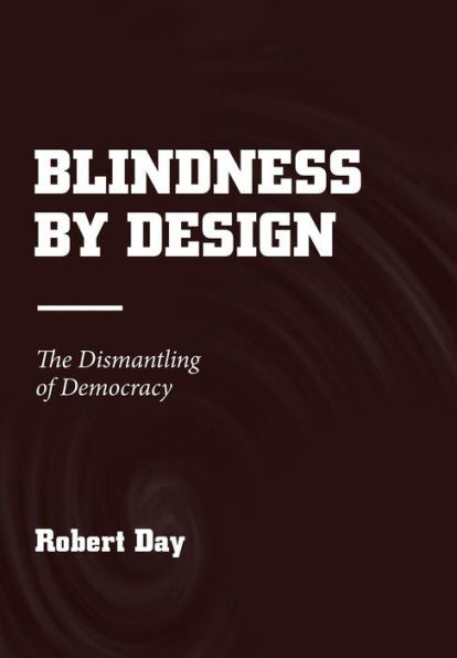 Blindness by Design: The Dismantling of Democracy