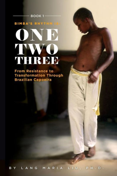 Libro uno: El ritmo de Bimba es uno, dos, tres: de la resistencia a la transformación a través de la capoeira brasileña