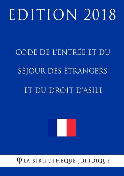 Code de l'entrée et du séjour des étrangers et du droit d'asile: Edition 2018 (French Edition)