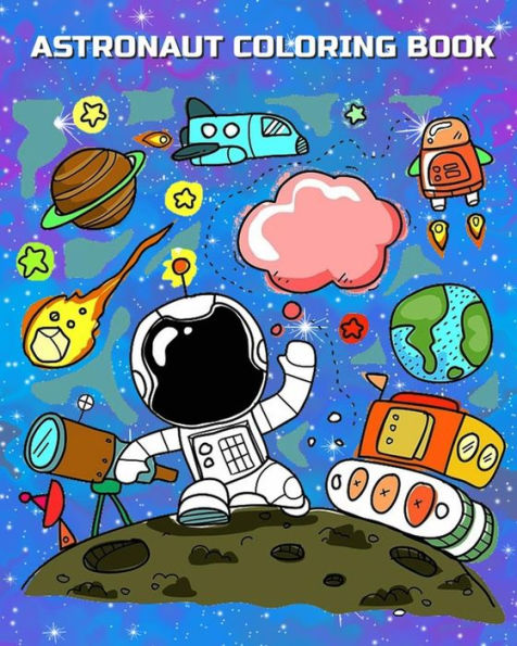 Astronaut Coloring Book: Astronauts in Outer Space Coloring Book for Kindergarteners, Toddlers, Preschool Kids Ages 3-5, 4-8 Plus Activities Book In One