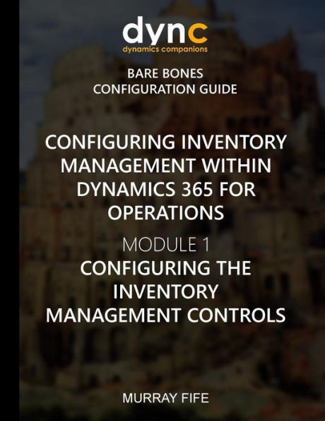 Configuring Inventory Management within Dynamics 365 for Finance and Operations: Module 1: Configuring the Inventory Management Controls (Dynamics 365 ... Operations Bare Bones Configuration Guides)