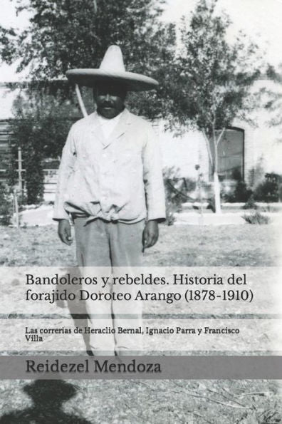 Bandoleros y Rebeldes. Historia del forajido Doroteo Arango (1878-1910): Las correrias de Heraclio Bernal, Ignacio Parra y Francisco Villa (Spanish Edition)