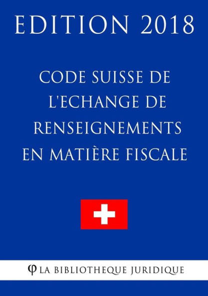 Code Suisse de l'Echange de renseignements en matière fiscale - Edición 2018 (Edición francesa)