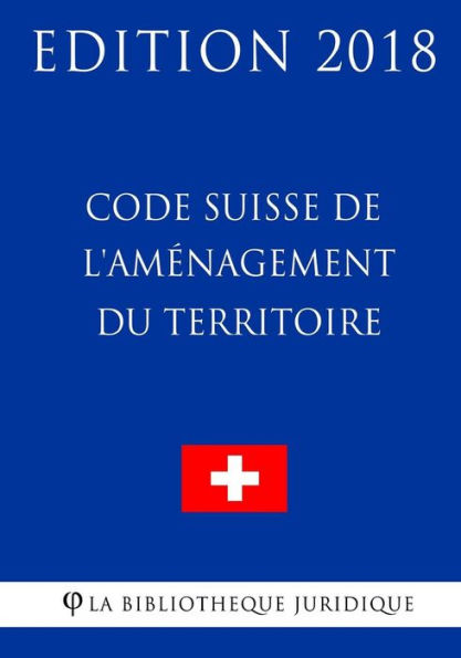 Code Suisse de l'Aménagement du Territoire - Edición 2018 (Edición francesa)
