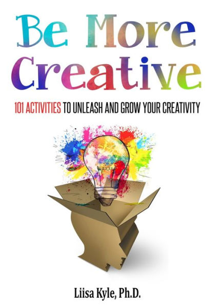 Be More Creative: 101 Activities to Unleash and Grow Your Creativity