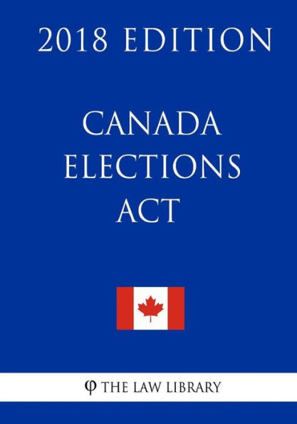 Canada Elections Act (Canada) - 2018 Edition