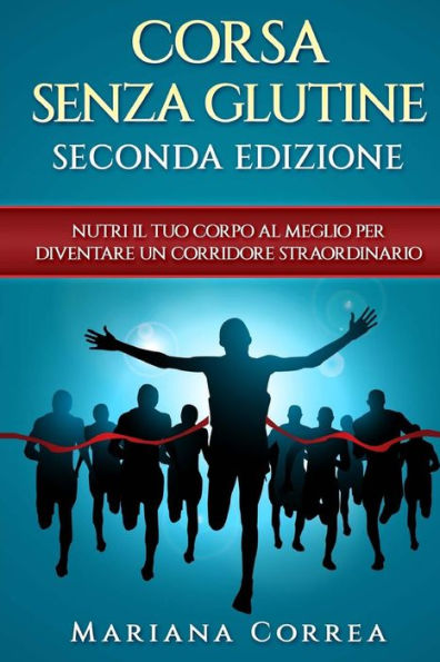 CORSA SENZA GLUTINE SECONDA EDIZiONE: NUTRI Il TUO CORPO AL MEGLIO PER DIVENTARE UN CORRIDORE STRAORDINARIO (Edición italiana)