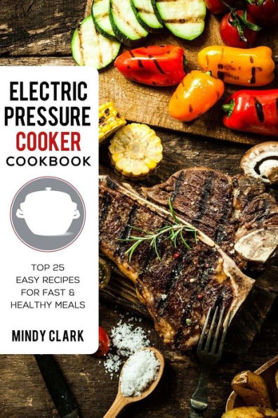 Electric Pressure Cooker Cookbook : Top 25 Easy Recipes for Fast & Healthy Meals