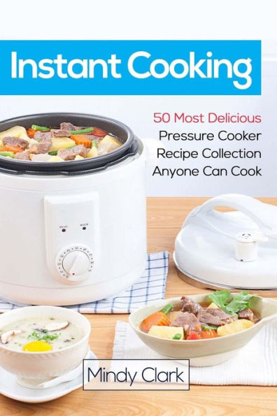 Instant Cooking : 50 Most Delicious Pressure Cooker Recipe Collection Anyone Can Cook