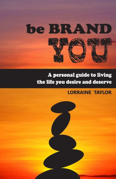 be BrandYOU: A Personal Guide to Living the Life You Desire and Deserve