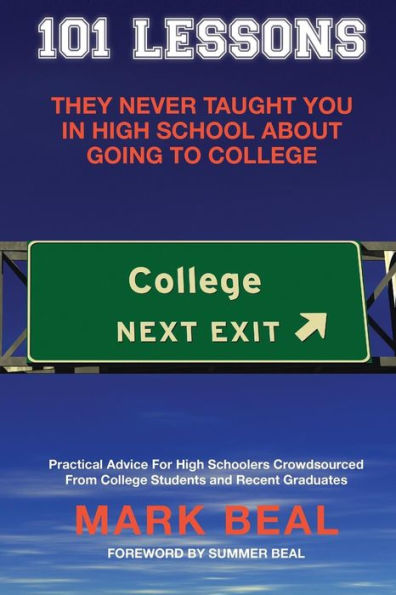 101 Lessons They Never Taught You In High School About Going To College: Practical Advice For High Schoolers Crowdsourced From College Students and Recent Graduates