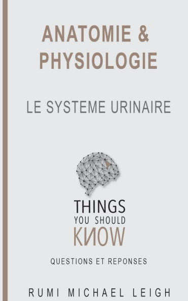 Anatomie et physiologie: "Le système urinaire" (Things You Should Know (Questions and Answers)) (French Edition)