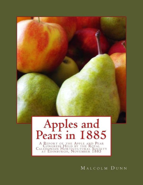 Apples and Pears in 1885: A Report of the Apple and Pear Congress Held by the Royal Caledonian Horticultural Society at Edinburgh, November 1885
