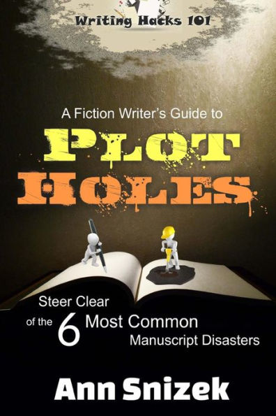 A Fiction Writer's Guide to Plot Holes: Steer Clear of the 6 Most Common Manuscript Disasters (Writing Hacks 101)
