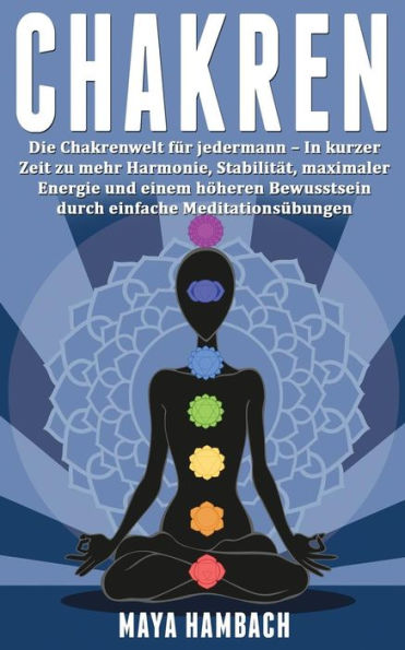 Chakren: Die Chakrenwelt für jedermann - In kurzer Zeit zu mehr Harmonie, Stabilität, maximaler Energie und einem höheren Bewusstsein durch einfache Meditationsübungen (German Edition)
