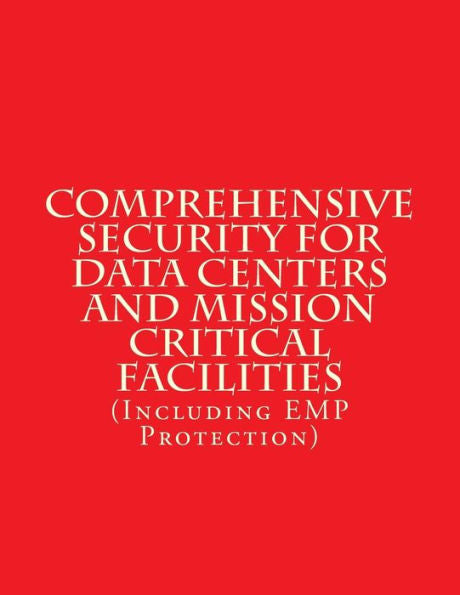 Comprehensive Security for Data Centers and Mission Critical Facilities: (Including EMP Protection)