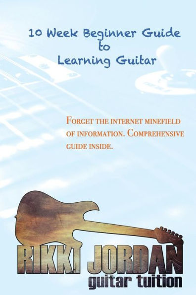 10 week Beginner Guide to Learning the Guitar (10 Week Guide to Learning Guitar)