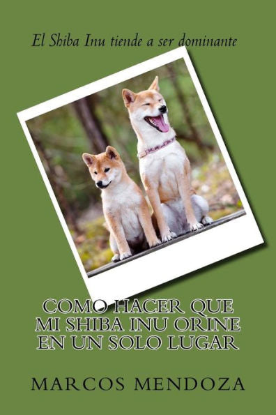 Como Hacer que Mi Shiba Inu Orine en un Solo Lugar (Spanish Edition)