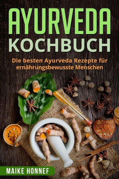 Ayurveda Kochbuch: Die besten Ayurveda Rezepte für ernährungsbewusste Menschen. (German Edition)