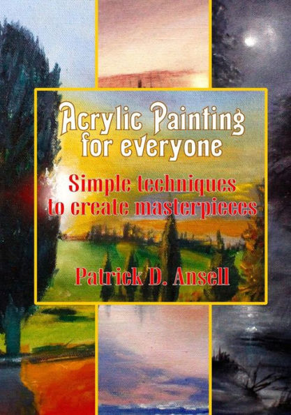 Acrylic Painting for everyone: Simple techniques to create masterpieces