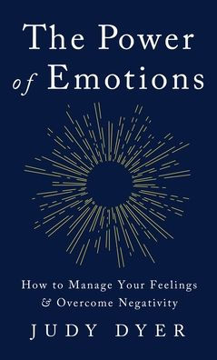 The Power Of Emotions: How To Manage Your Feelings And Overcome Negativity