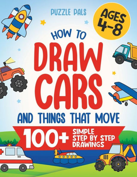 How To Draw Cars And Things That Move: 100 Simple Step By Step Drawings For Kids Ages 4-8 - 9781990100710