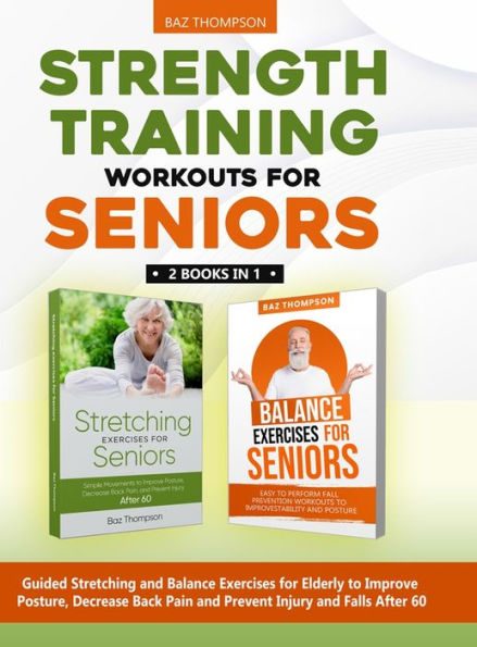Strength Training Workouts For Seniors: 2 Books In 1 - Guided Stretching And Balance Exercises For Elderly To Improve Posture, Decrease Back Pain And Prevent Injury And Falls After 60 - 9781990404443