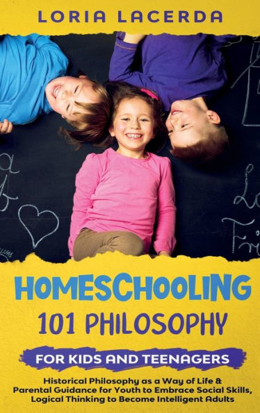 Homeschooling 101 Philosophy For Kidsand Teenagers Historical Philosophy As A Way Of Life & Parental Guidance For Youth To Embrace Social Skills, Logical Thinking To Become Intelligent Adults - 9781990409325