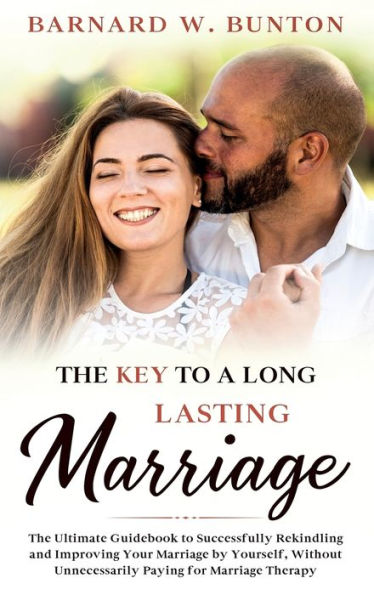 The Key To A Long Lasting Marriage The Ultimate Guidebook To Successfully Rekindling And Improving Your Marriage By Yourself, Without Unnecessarily Paying For Marriage Therapy Written - 9781990409585