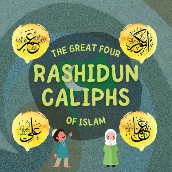 The Great Four Rashidun Caliphs Of Islam: The Life Story Of Four Great Companions Of Prophet Muhammad ? (Kids Islamic Learning Collection)