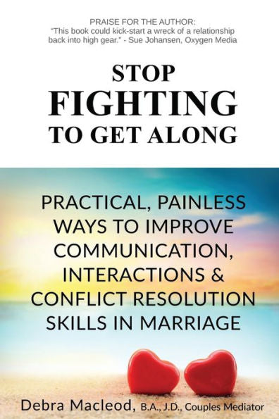 Stop Fighting To Get Along: Practical, Painless Ways To Improve Communication, Interactions & Conflict Resolution Skills In Marriage - 9781990640100