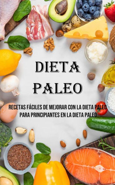 Dieta Paleo: Recetas Fáciles De Mejorar Con La Dieta Paleo Para Principiantes En La Dieta Paleo (Spanish Edition) - 9781990666872
