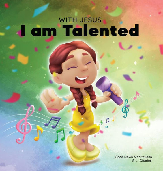 With Jesus I Am Talented: A Christian Book For Kids About God-Given Talents & Abilities; Using A Bible-Based Story To Help Kids Understand They Can Use Their Gifts To Honor God; Ages 3-5, 6-8, 8-10