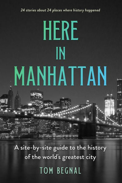 Here In Manhattan: A Site-By-Site Guide To The History Of The World's Greatest City