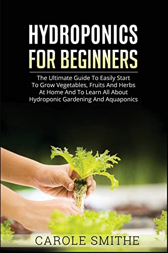 Hydroponics For Beginners: The Ultimate Guide To Easily Start To Grow Vegetables, Fruits And Herbs At Home And To Learn All About Hydroponic Gardening And Aquaponics - 9781990836442