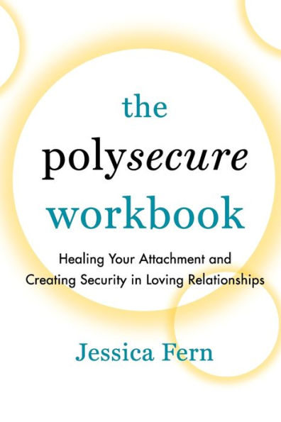 The Polysecure Workbook: Healing Your Attachment And Creating Security In Loving Relationships