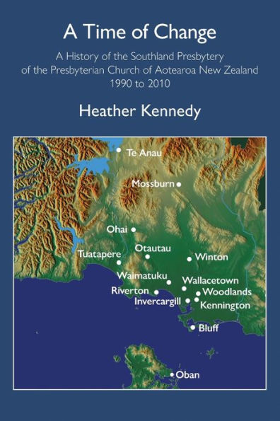 A Time Of Change: A History Of The Southland Presbytery Of The Presbyterian Church Of Aotearoa New Zealand 1990 To 2010 - 9781991027504