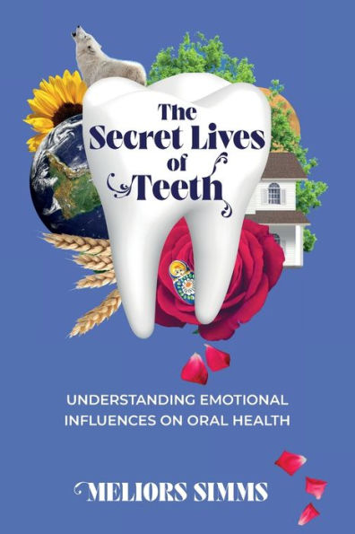 The Secret Lives Of Teeth: Understanding Emotional Influences On Oral Health - 9781991192707