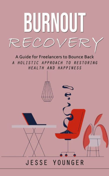 Burnout Recovery: A Guide For Freelancers To Bounce Back (A Holistic Approach To Restoring Health And Happiness) - 9781998038190