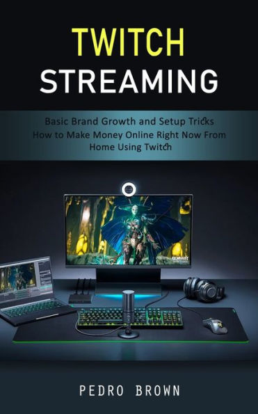 Twitch Streaming: Basic Brand Growth And Setup Tricks (How To Make Money Online Right Now From Home Using Twitch) - 9781998038312