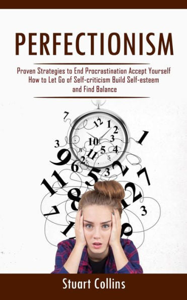 Perfeccionismo: estrategias comprobadas para acabar con la procrastinación Acéptate a ti mismo (Cómo dejar de lado la autocrítica, desarrollar la autoestima y encontrar el equilibrio) - 9781998038381