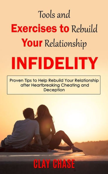 Infidelity: Tools And Exercises To Rebuild Your Relationship (Proven Tips To Help Rebuild Your Relationship After Heartbreaking Cheating And Deception) - 9781998038480