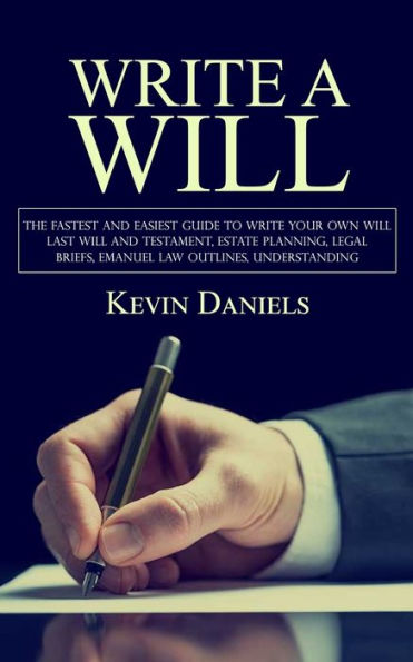 Write A Will: The Fastest And Easiest Guide To Write Your Own Will (Last Will And Testament, Estate Planning, Legal Briefs, Emanuel Law Outlines, Understanding) - 9781998038947