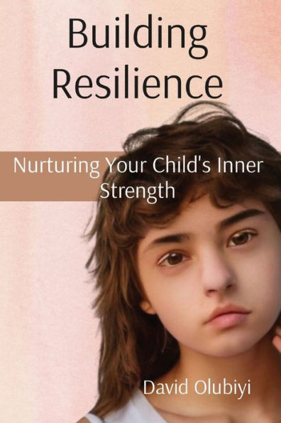 Building Resilience: Nurturing Your Child's Inner Strength - 9781998082087