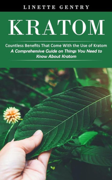 Kratom: Countless Benefits That Come With The Use Of Kratom (A Comprehensive Guide On Things You Need To Know About Kratom)