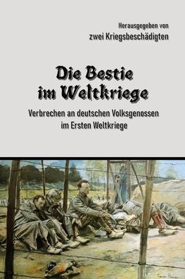Die Bestie Im Weltkriege: Verbrechen An Deutschen Volksgenossen Im Ersten Weltkriege (German Edition) - 9781998785025