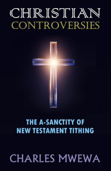 Christian Controversies: The A-Sanctity Of New Testament Tithing - 9781998788293
