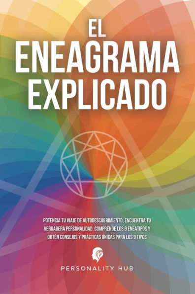 El Eneagrama Explicado: Potencia Tu Viaje De Autodescubrimiento, Encuentra Tu Verdadera Personalidad, Comprende Los 9 Eneatipos Y Obtén Consejos Y Prácticas Únicas Para Los 9 Tipos (Spanish Edition)