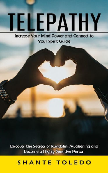 Telepathy: Increase Your Mind Power And Connect To Your Spirit Guide (Discover The Secrets Of Kundalini Awakening And Become A Highly Sensitive Person) - 9781998901142