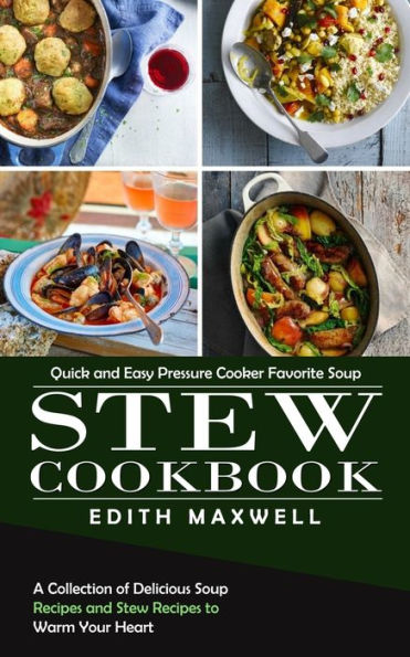 Stew Cookbook: Quick And Easy Pressure Cooker Favorite Soup (A Collection Of Delicious Soup Recipes And Stew Recipes To Warm Your Heart) - 9781998901487